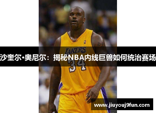 沙奎尔·奥尼尔：揭秘NBA内线巨兽如何统治赛场