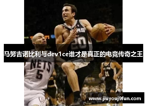 马努吉诺比利与dev1ce谁才是真正的电竞传奇之王