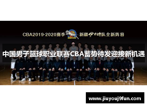 中国男子篮球职业联赛CBA蓄势待发迎接新机遇
