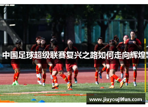 中国足球超级联赛复兴之路如何走向辉煌