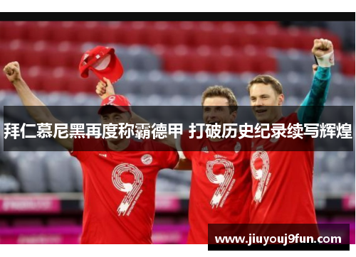 拜仁慕尼黑再度称霸德甲 打破历史纪录续写辉煌