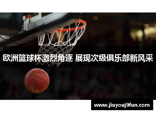 欧洲篮球杯激烈角逐 展现次级俱乐部新风采