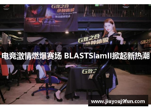 电竞激情燃爆赛场 BLASTSlamII掀起新热潮