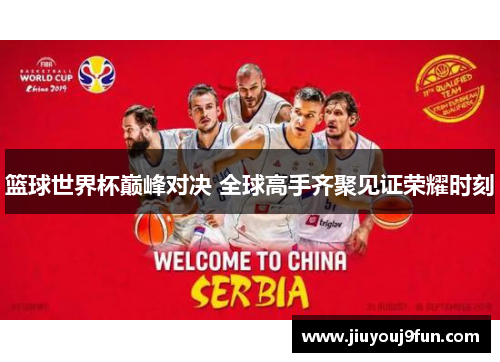 篮球世界杯巅峰对决 全球高手齐聚见证荣耀时刻
