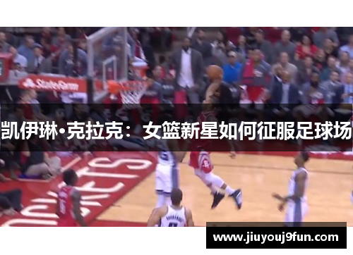 凯伊琳·克拉克：女篮新星如何征服足球场