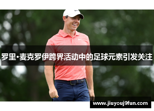 罗里·麦克罗伊跨界活动中的足球元素引发关注
