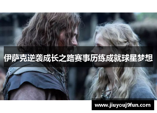 伊萨克逆袭成长之路赛事历练成就球星梦想