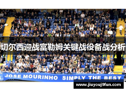 切尔西迎战富勒姆关键战役备战分析
