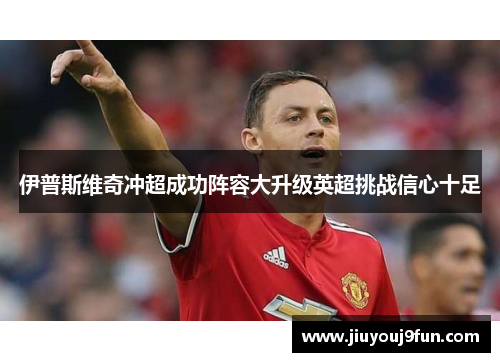 伊普斯维奇冲超成功阵容大升级英超挑战信心十足