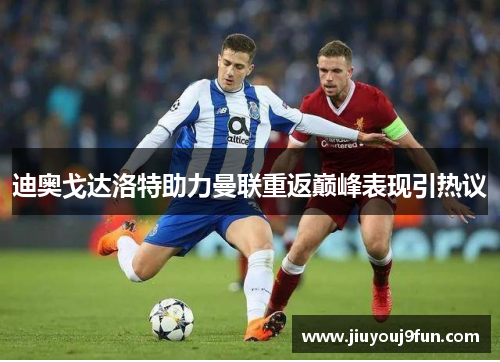 迪奥戈达洛特助力曼联重返巅峰表现引热议