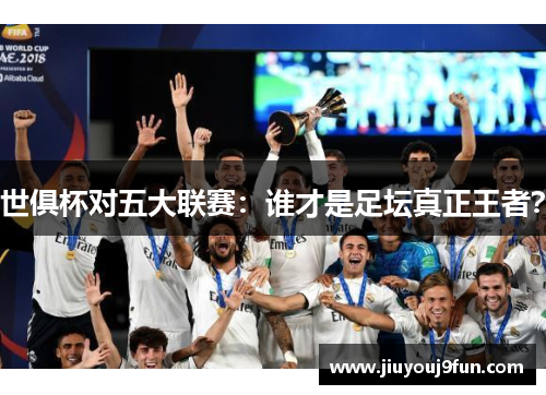 世俱杯对五大联赛：谁才是足坛真正王者？