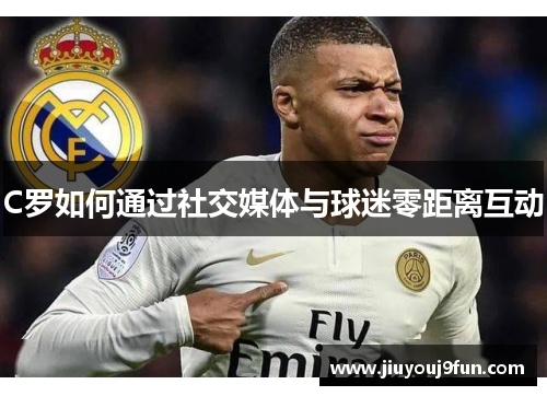 C罗如何通过社交媒体与球迷零距离互动