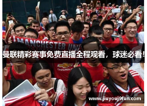 曼联精彩赛事免费直播全程观看，球迷必看！